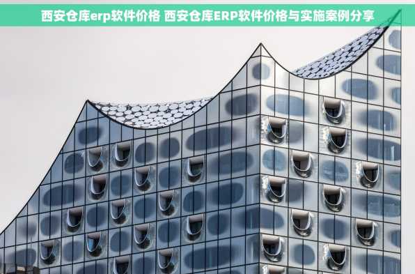 西安仓库erp软件价格 西安仓库ERP软件价格与实施案例分享