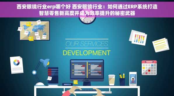 西安眼镜行业erp哪个好 西安眼镜行业：如何通过ERP系统打造智慧零售新高度并成为效率提升的秘密武器