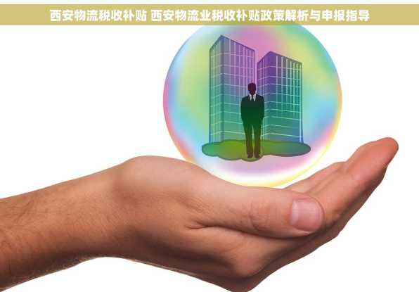 西安物流税收补贴 西安物流业税收补贴政策解析与申报指导