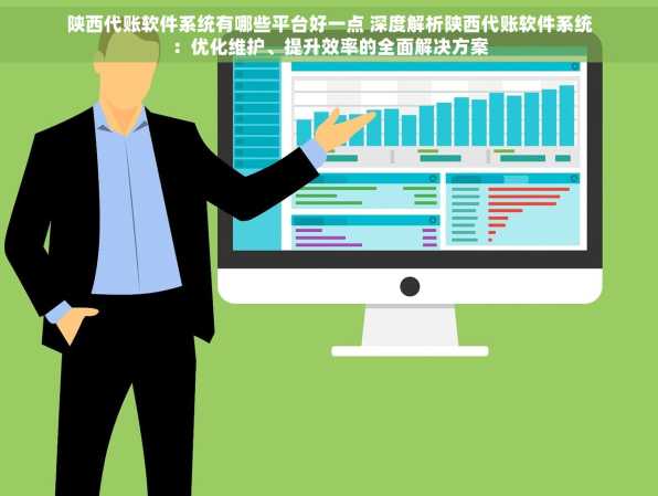 陕西代账软件系统有哪些平台好一点 深度解析陕西代账软件系统：优化维护、提升效率的全面解决方案