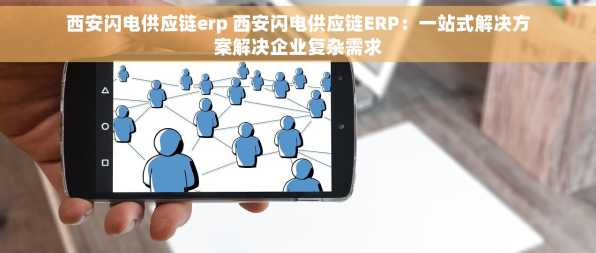 西安闪电供应链erp 西安闪电供应链ERP：一站式解决方案解决企业复杂需求