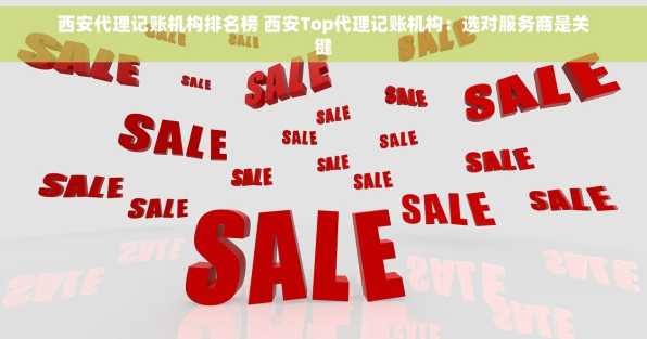 西安代理记账机构排名榜 西安Top代理记账机构：选对服务商是关键