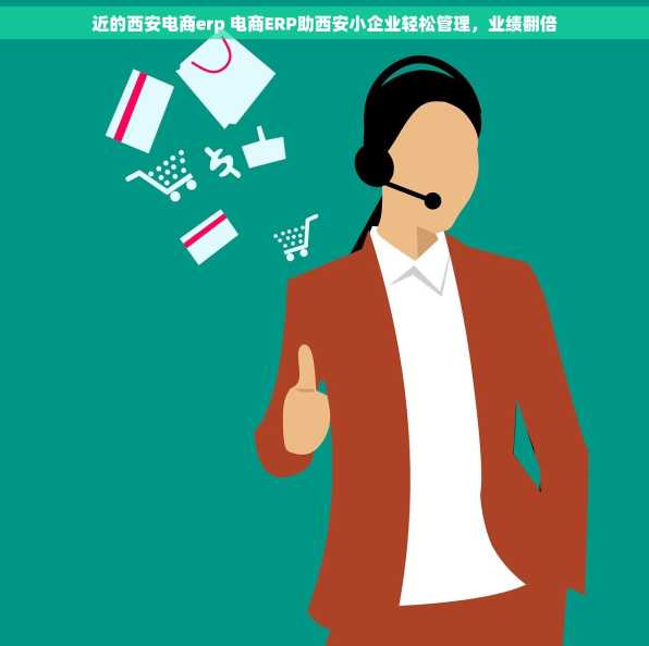 近的西安电商erp 电商ERP助西安小企业轻松管理，业绩翻倍