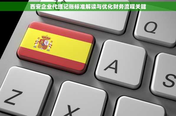 西安企业代理记账标准解读与优化财务流程关键