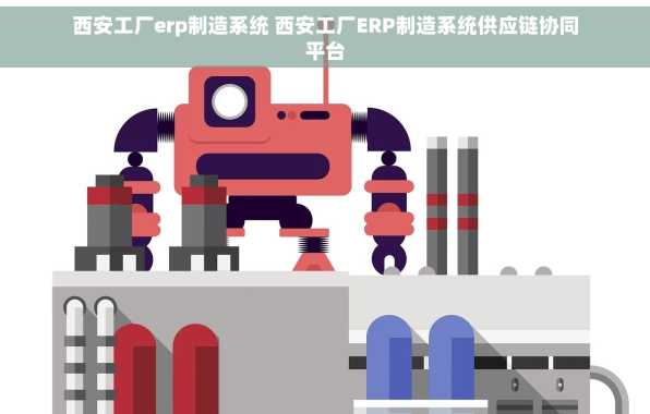 西安工厂erp制造系统 西安工厂ERP制造系统供应链协同平台