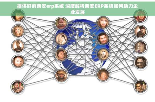 提供好的西安erp系统 深度解析西安ERP系统如何助力企业发展