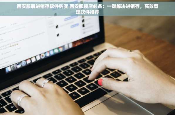 西安服装进销存软件购买 西安服装店必备：一键解决进销存，高效管理软件推荐
