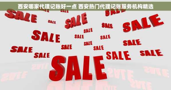 西安哪家代理记账好一点 西安热门代理记账服务机构精选