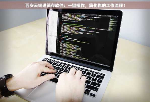 西安云端进销存软件：一键操作，简化你的工作流程！