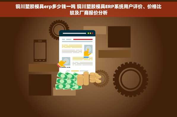 铜川塑胶模具erp多少钱一吨 铜川塑胶模具ERP系统用户评价、价格比较及厂商报价分析