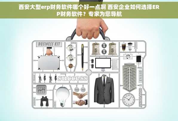 西安大型erp财务软件哪个好一点啊 西安企业如何选择ERP财务软件？专家为您导航