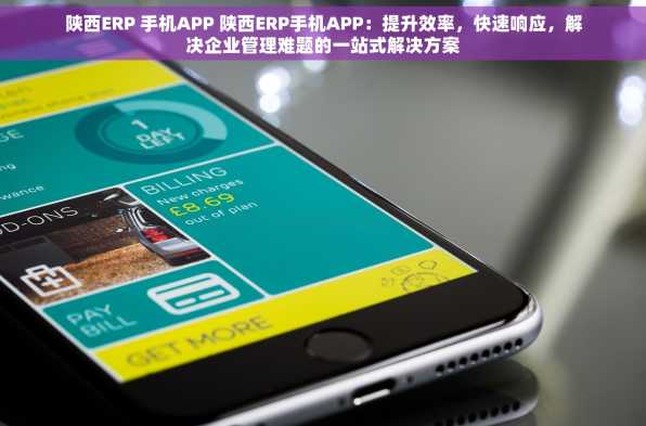 陕西ERP 手机APP 陕西ERP手机APP：提升效率，快速响应，解决企业管理难题的一站式解决方案