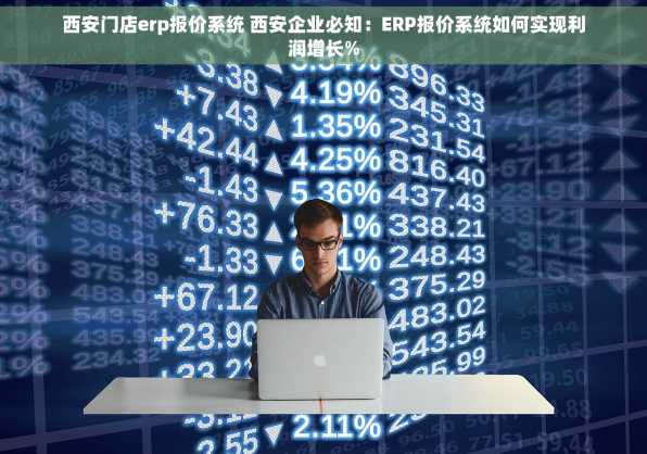 西安门店erp报价系统 西安企业必知：ERP报价系统如何实现利润增长%