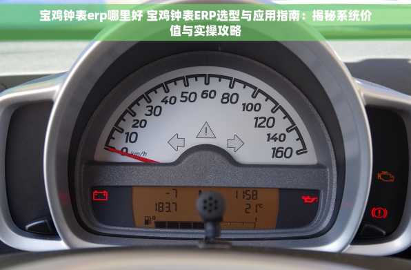 宝鸡钟表erp哪里好 宝鸡钟表ERP选型与应用指南：揭秘系统价值与实操攻略