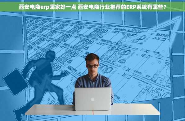 西安电商erp哪家好一点 西安电商行业推荐的ERP系统有哪些？