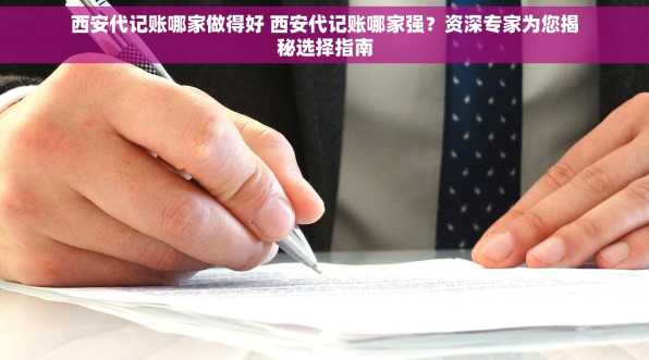 西安代记账哪家做得好 西安代记账哪家强？资深专家为您揭秘选择指南