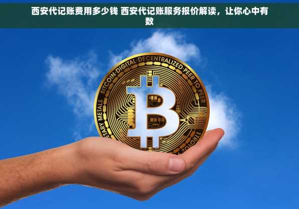 西安代记账费用多少钱 西安代记账服务报价解读，让你心中有数