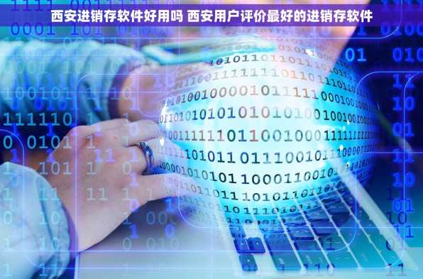 西安进销存软件好用吗 西安用户评价最好的进销存软件