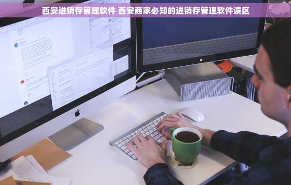 西安进销存管理软件 西安商家必知的进销存管理软件误区