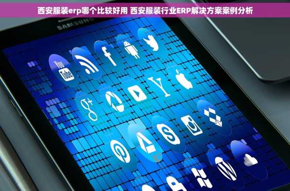 西安服装erp哪个比较好用 西安服装行业ERP解决方案案例分析