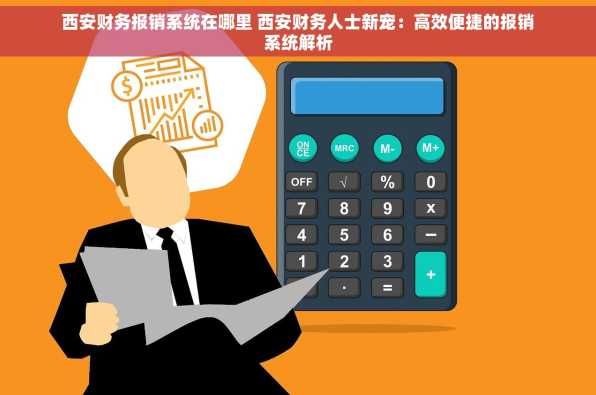 西安财务报销系统在哪里 西安财务人士新宠：高效便捷的报销系统解析