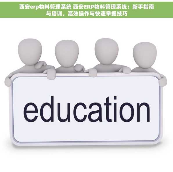 西安erp物料管理系统 西安ERP物料管理系统：新手指南与培训，高效操作与快速掌握技巧