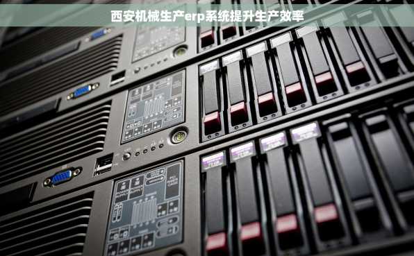 西安机械生产erp系统提升生产效率