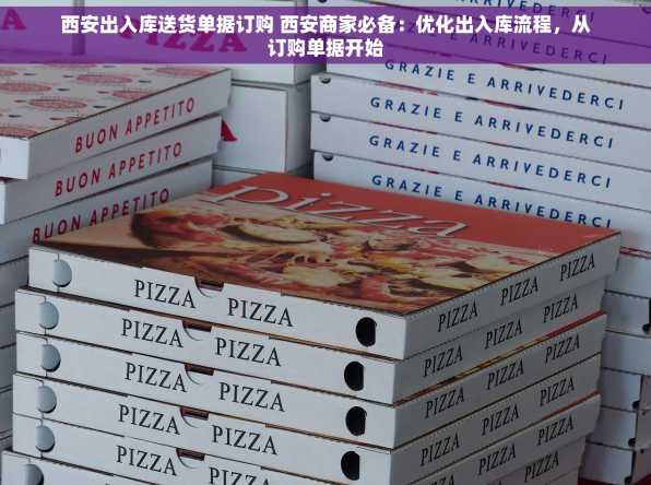 西安出入库送货单据订购 西安商家必备：优化出入库流程，从订购单据开始