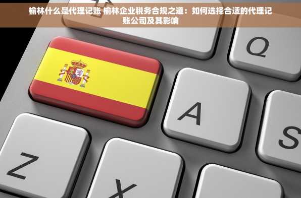 榆林什么是代理记账 榆林企业税务合规之道：如何选择合适的代理记账公司及其影响