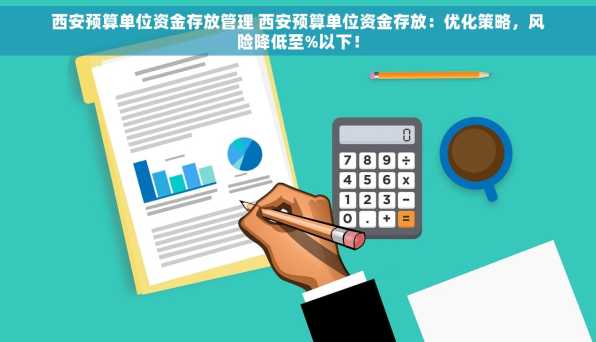 西安预算单位资金存放管理 西安预算单位资金存放：优化策略，风险降低至%以下！