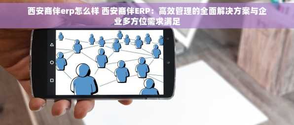 西安商伴erp怎么样 西安商伴ERP：高效管理的全面解决方案与企业多方位需求满足