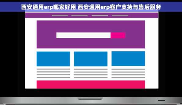 西安通用erp哪家好用 西安通用erp客户支持与售后服务