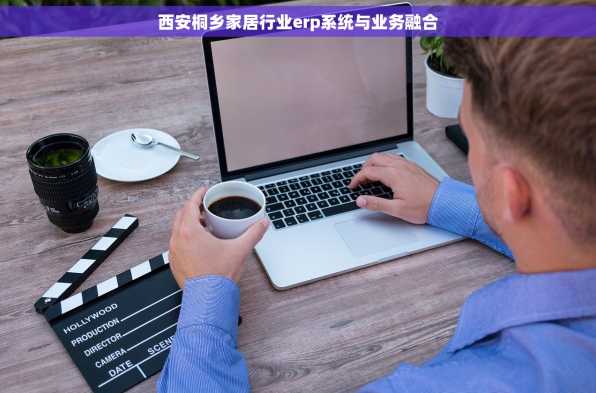 西安桐乡家居行业erp系统与业务融合