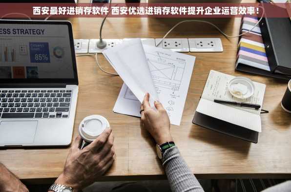 西安最好进销存软件 西安优选进销存软件提升企业运营效率！