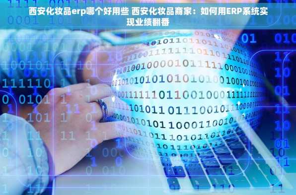 西安化妆品erp哪个好用些 西安化妆品商家：如何用ERP系统实现业绩翻番