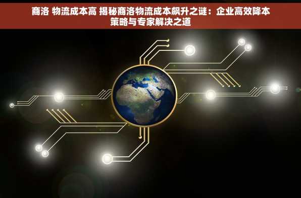 商洛 物流成本高 揭秘商洛物流成本飙升之谜：企业高效降本策略与专家解决之道