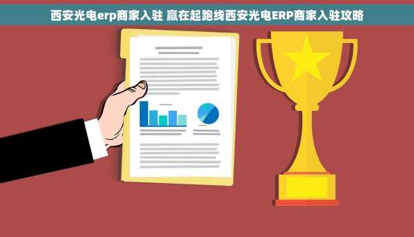西安光电erp商家入驻 赢在起跑线西安光电ERP商家入驻攻略