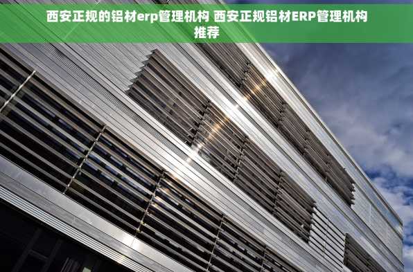 西安正规的铝材erp管理机构 西安正规铝材ERP管理机构推荐