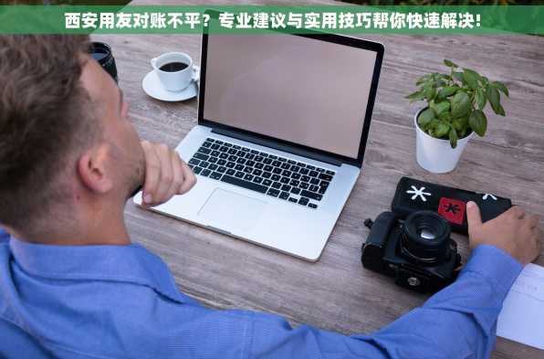 西安用友对账不平？专业建议与实用技巧帮你快速解决!