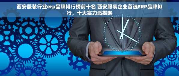 西安服装行业erp品牌排行榜前十名 西安服装企业首选ERP品牌排行，十大实力派揭晓