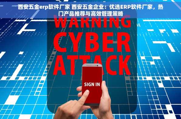 西安五金erp软件厂家 西安五金企业：优选ERP软件厂家，热门产品推荐与高效管理策略