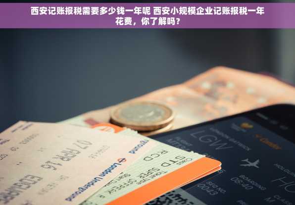 西安记账报税需要多少钱一年呢 西安小规模企业记账报税一年花费，你了解吗？