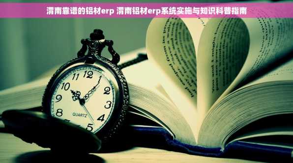 渭南靠谱的铝材erp 渭南铝材erp系统实施与知识科普指南