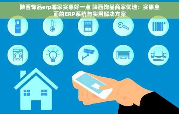 陕西饰品erp哪家实惠好一点 陕西饰品商家优选：实惠全面的ERP系统与实用解决方案