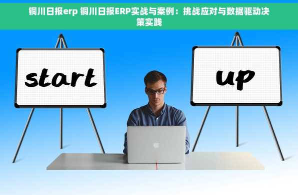 铜川日报erp 铜川日报ERP实战与案例：挑战应对与数据驱动决策实践