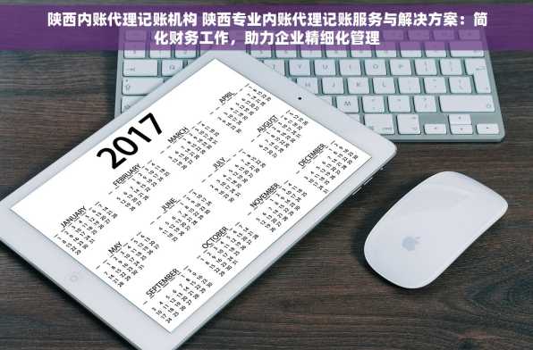陕西内账代理记账机构 陕西专业内账代理记账服务与解决方案：简化财务工作，助力企业精细化管理