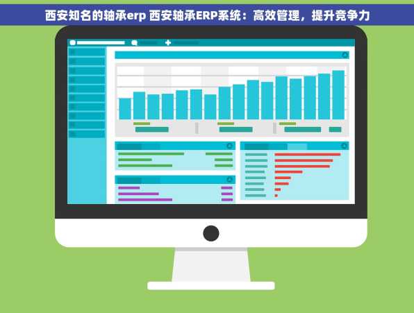 西安知名的轴承erp 西安轴承ERP系统：高效管理，提升竞争力