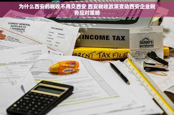 为什么西安的税收不用交西安 西安税收政策变动西安企业税务应对策略