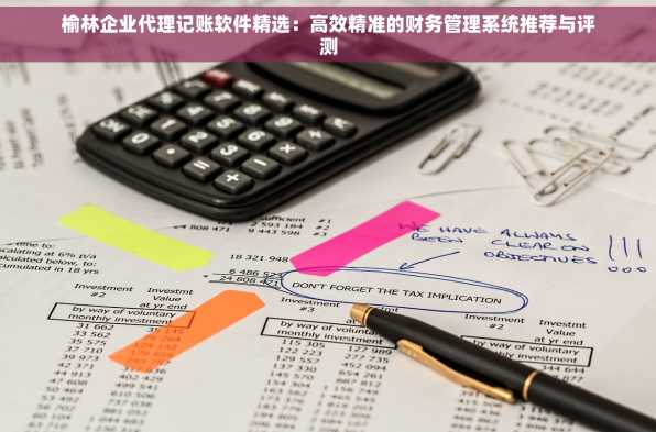 榆林企业代理记账软件精选：高效精准的财务管理系统推荐与评测