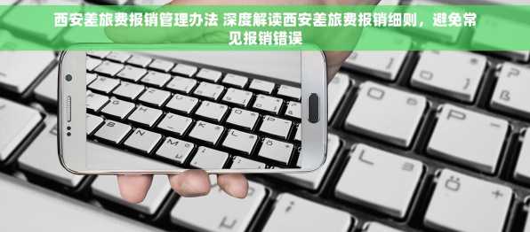 西安差旅费报销管理办法 深度解读西安差旅费报销细则，避免常见报销错误